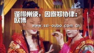 逢郴州使,因寄郑协律:欧博(图2) 欧博入口