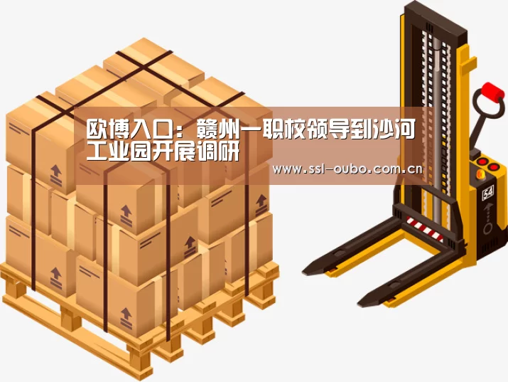欧博入口:赣州一职校领导到沙河工业园开展调研(图3) 欧博平台