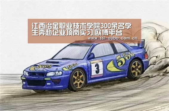 江西冶金职业技术学院300余名学生奔赴企业顶岗实习|欧博平台(图2) 欧博