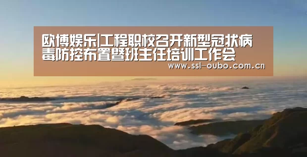 欧博娱乐|工程职校召开新型冠状病毒防控布置暨班主任培训工作会(图3) 欧博